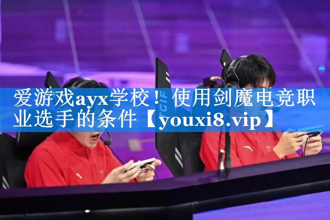 爱游戏ayx学校！使用剑魔电竞职业选手的条件
