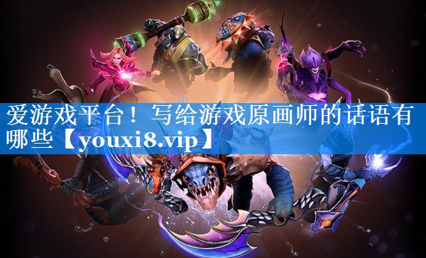 爱游戏平台！写给游戏原画师的话语有哪些