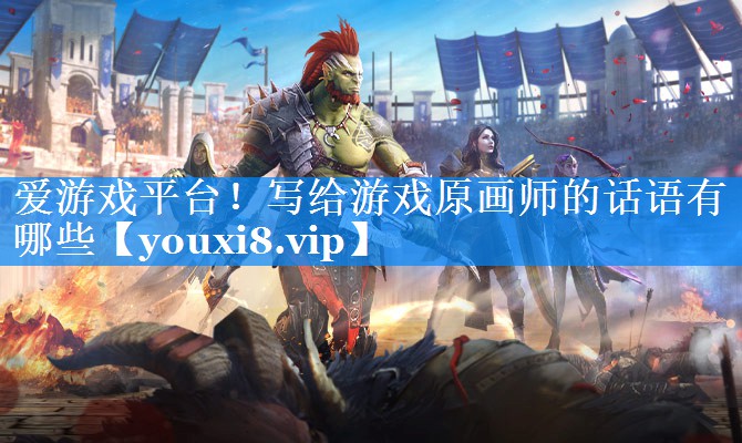 写给游戏原画师的话语有哪些 写给游戏原画师的话语有哪些