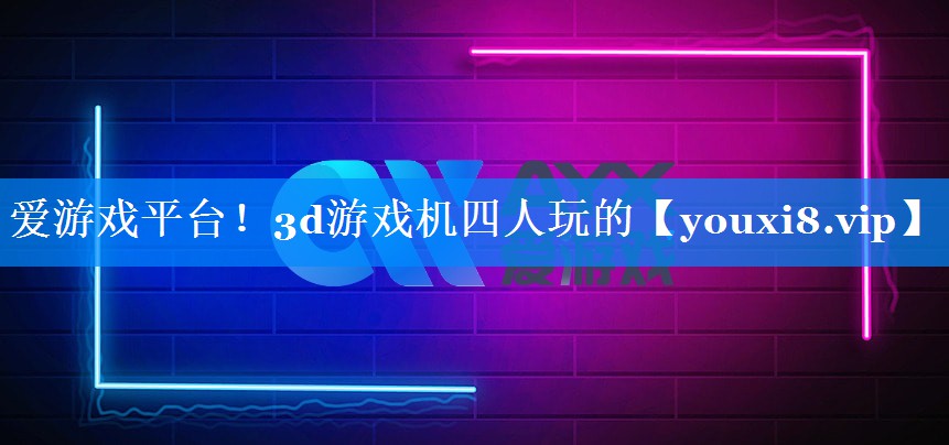 3d游戏机四人玩的 3d游戏机四人玩的