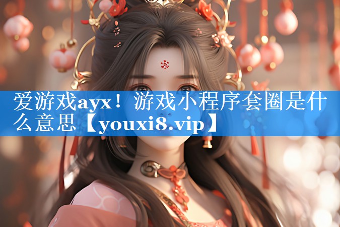游戏小程序套圈是什么意思 游戏小程序套圈是什么意思