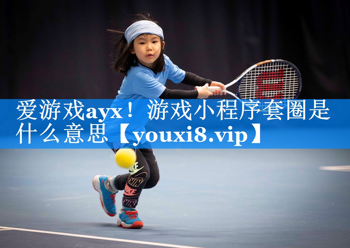 游戏小程序套圈是什么意思 游戏小程序套圈是什么意思