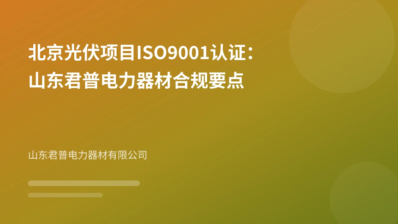 北京光伏项目ISO9001认证:山东君普电力器材合规要点