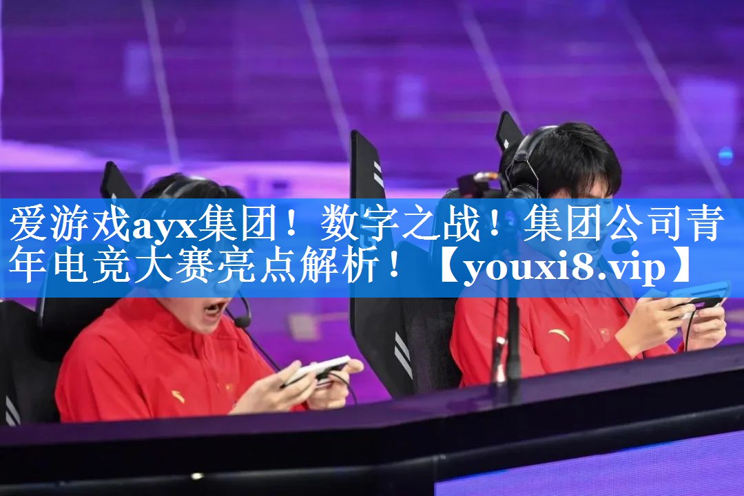 数字之战!集团公司青年电竞大赛亮点解析! 数字之战!集团公司青年电竞大赛亮点解析!