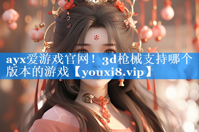 3d枪械支持哪个版本的游戏 3d枪械支持哪个版本的游戏