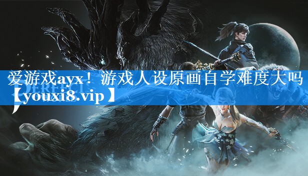 游戏人设原画自学难度大吗 游戏人设原画自学难度大吗