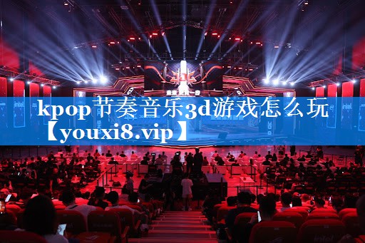 kpop节奏音乐3d游戏怎么玩 kpop节奏音乐3d游戏怎么玩