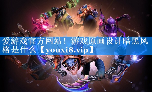 游戏原画设计暗黑风格是什么